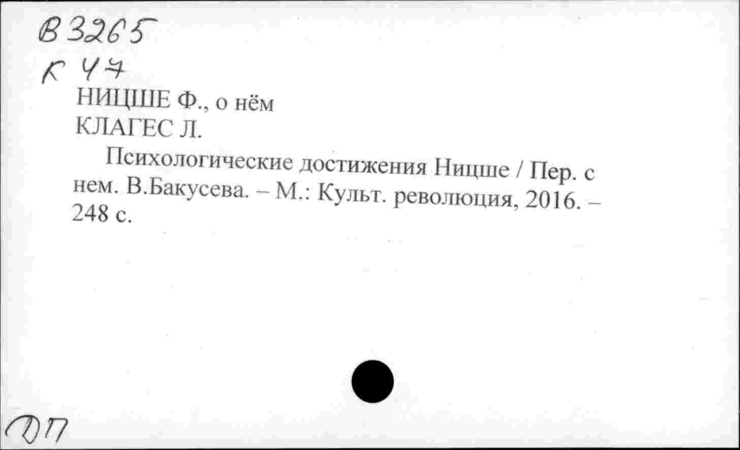 ﻿вззег
НИЦШЕ Ф., о нём
КЛАГЕС Л.
Психологические достижения Ницше / Пер с нем. В.Бакусева. - М.: Культ, революция, 2016. -